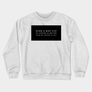 Even a bad cup of coffee is better than no coffee at all Crewneck Sweatshirt